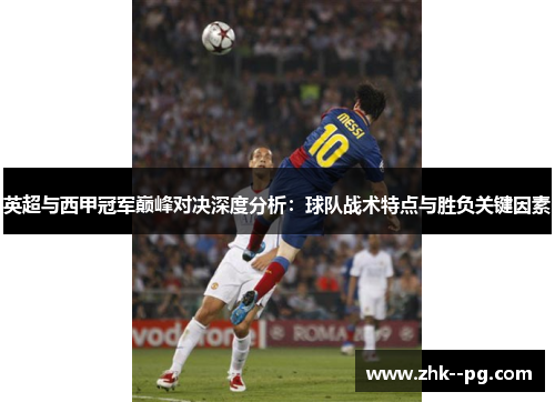 英超与西甲冠军巅峰对决深度分析：球队战术特点与胜负关键因素