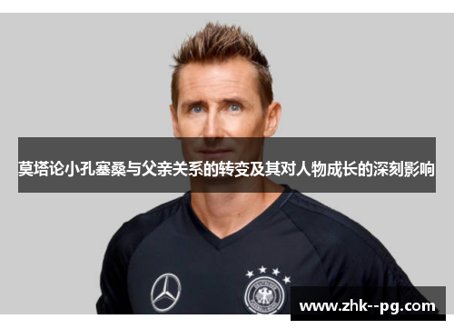 莫塔论小孔塞桑与父亲关系的转变及其对人物成长的深刻影响