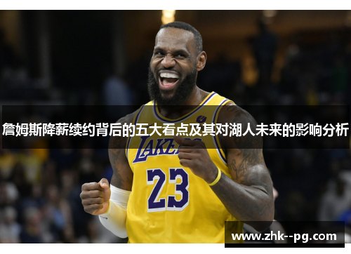 詹姆斯降薪续约背后的五大看点及其对湖人未来的影响分析