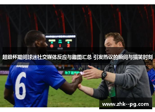 超级杯期间球迷社交媒体反应与趣图汇总 引发热议的瞬间与搞笑时刻
