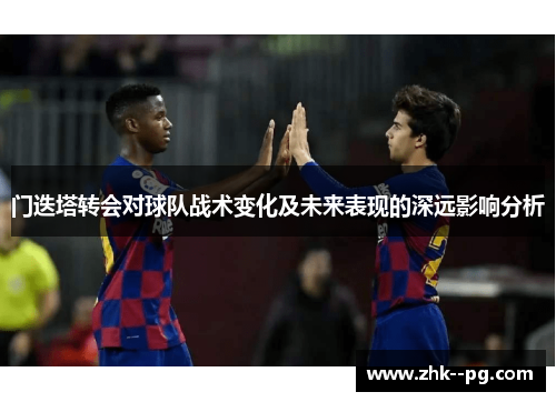 门迭塔转会对球队战术变化及未来表现的深远影响分析