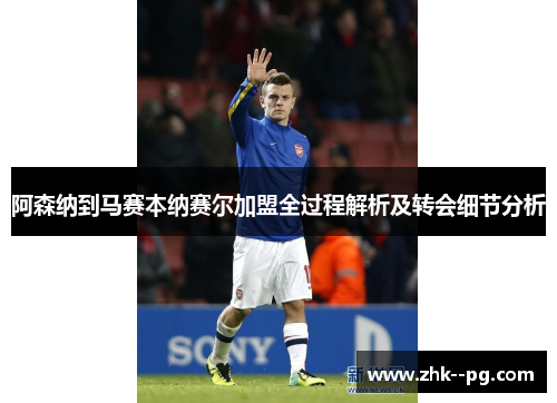 阿森纳到马赛本纳赛尔加盟全过程解析及转会细节分析