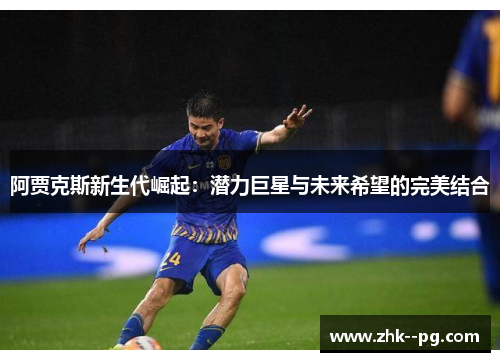 阿贾克斯新生代崛起：潜力巨星与未来希望的完美结合