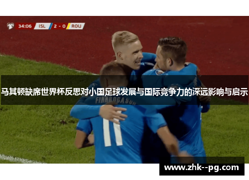 马其顿缺席世界杯反思对小国足球发展与国际竞争力的深远影响与启示