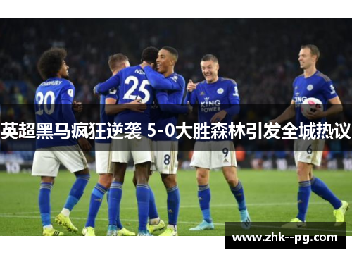 英超黑马疯狂逆袭 5-0大胜森林引发全城热议