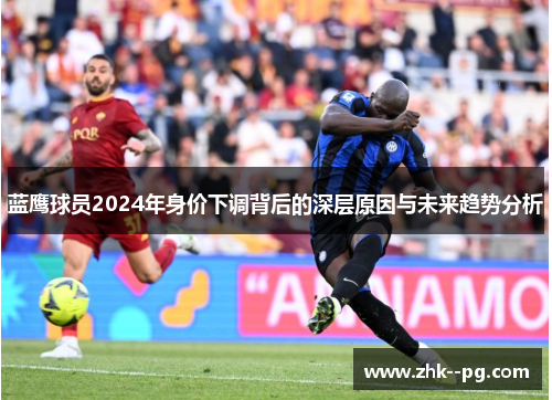 蓝鹰球员2024年身价下调背后的深层原因与未来趋势分析