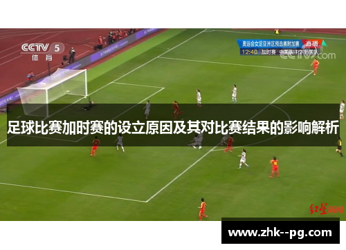 足球比赛加时赛的设立原因及其对比赛结果的影响解析