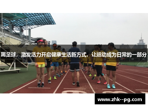 踢足球，激发活力开启健康生活新方式，让运动成为日常的一部分