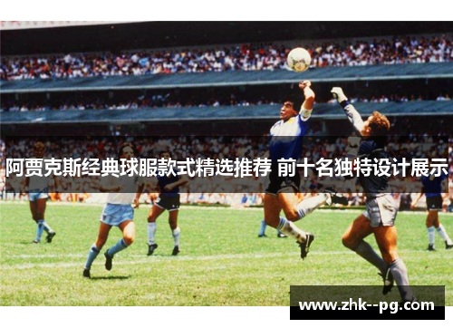 阿贾克斯经典球服款式精选推荐 前十名独特设计展示