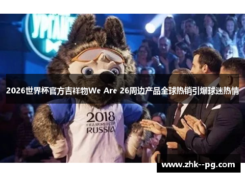 2026世界杯官方吉祥物We Are 26周边产品全球热销引爆球迷热情