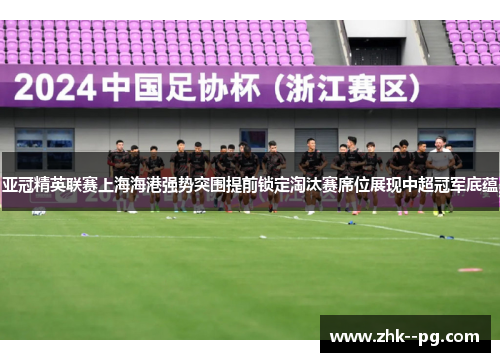 亚冠精英联赛上海海港强势突围提前锁定淘汰赛席位展现中超冠军底蕴