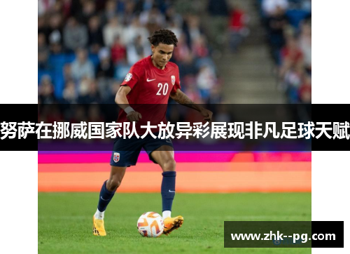 努萨在挪威国家队大放异彩展现非凡足球天赋