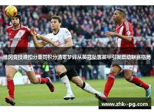 维冈竞技遭扣分重罚积分清零梦碎从英冠坠落英甲引发震动联赛格局